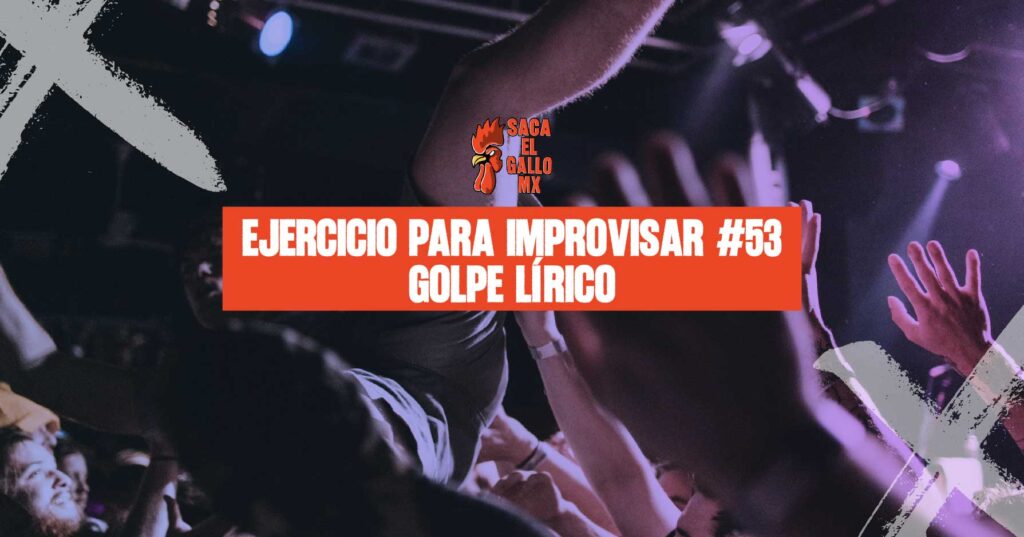 EJERCICIO PARA IMPROVISAR #53 – GOLPE LÍRICO / https://sacaelgallo.mx/